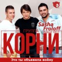 Корни - Это ты объявила войну (Sasha Froloff Reboot 2k17)