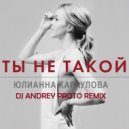Юлианна Караулова - Ты Не Такой (DJ Andrey Proto Remix)
