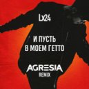 Lx24 - И пусть в моём гетто (Agresia Remix)