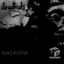 deadkids - Bad Shatter (Original Mix)