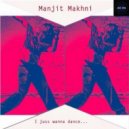 Manjit Makhni - Juss Wanna Dance (Original Mix)