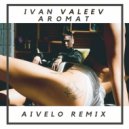 IVAN VALEEV - AROMAT (AIVELO remix)