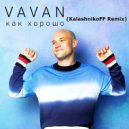 VAVAN - Как Хорошо (Kalashnikoff Remix) ()