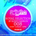 08 Royal Selection on - Play FM ( Mixed by Alexey Gavrilov)