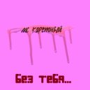 МС Каретный - Без тебя