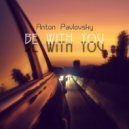 Anton Pavlovsky - Be With You ()