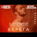 Макс Барских vs. Tristan Sheehan - Берега (DJ DMITRY KOZLOV & DJ ALEX KLAAYS MASHUP)