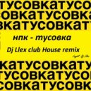 НПК - Тусовка (Dj Llex Club House Remix)