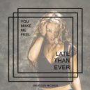 Late Than Ever - You Make Me Feel