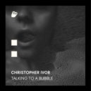 Christopher Ivor - Talking To A Bubble (Theo Schmitt Remix)