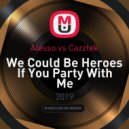 Alesso vs Cazztek - We Could Be Heroes If You Party With Me