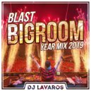 DJ Lavaros - Blast BigRoom Year Mix 2019 (Mix)