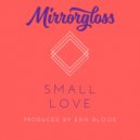 Mirrorgloss - Small Love ()
