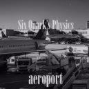 Six Quark\'s Physics - Aeroport (Original Mix)