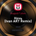 Андрей Губин - Ночь (Ivan ART Remix)