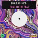 Brad Riffresh - Bang To The Beat (Original Mix)