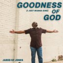 Jared KF Jones - Goodness of God (I Just Wanna Sing) ()