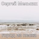 Сергей Мельник - Город из песка ()