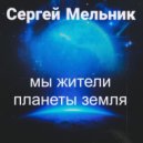 Сергей Мельник - Мы жители планеты земля ()