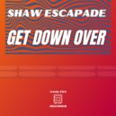 Shaw Escapade - Get Down Over (Original Mix)
