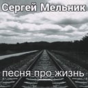 Сергей Мельник - Песня про жизнь ()