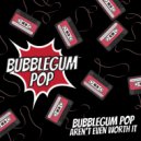 Bubblegum Pop - Aren\'t Even Worth It (Original Mix)